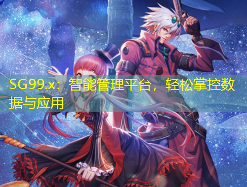 SG99.x：智能管理平臺(tái)，輕松掌控?cái)?shù)據(jù)與應(yīng)用
