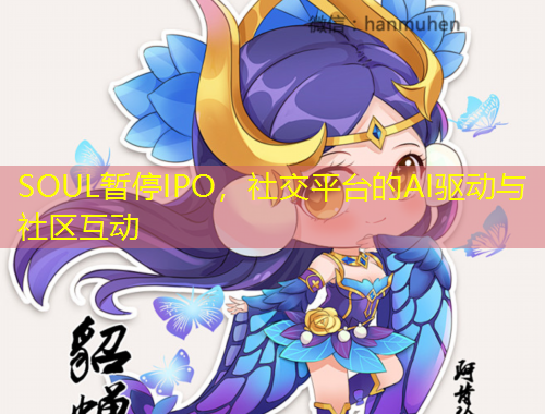 SOUL暫停IPO，社交平臺的AI驅(qū)動與社區(qū)互動