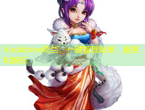 Vodafone荷蘭：一鍵管理賬單、服務和娛樂