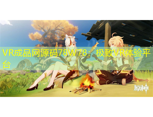VR成品網(wǎng)源碼78W78：極致VR體驗(yàn)平臺