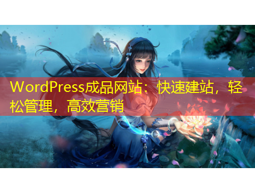 WordPress成品網(wǎng)站：快速建站，輕松管理，高效營銷