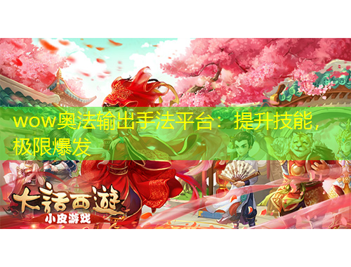 wow奧法輸出手法平臺：提升技能，極限爆發(fā)