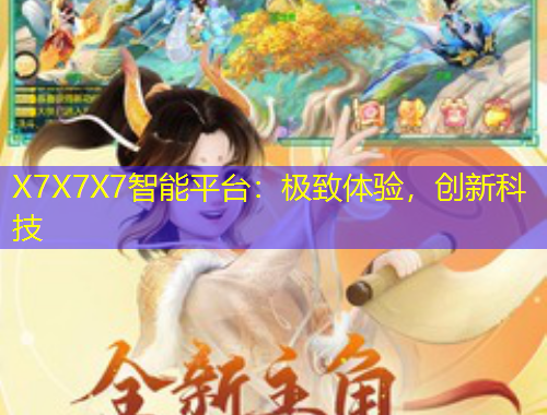 X7X7X7智能平臺(tái)：極致體驗(yàn)，創(chuàng)新科技