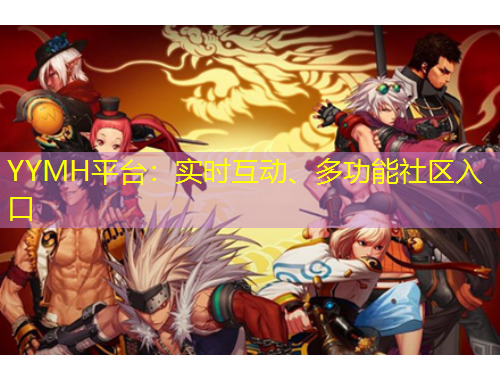 YYMH平臺：實時互動、多功能社區(qū)入口