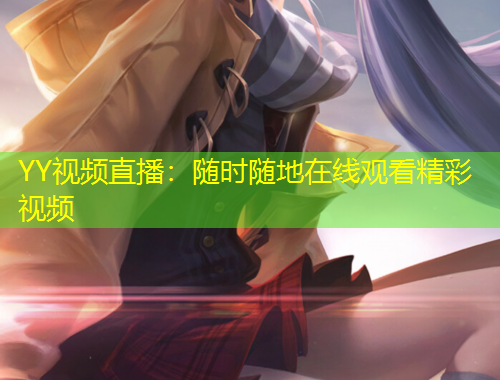 YY視頻直播：隨時隨地在線觀看精彩視頻
