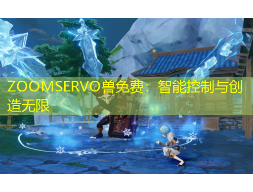 ZOOMSERVO獸免費(fèi)：智能控制與創(chuàng)造無限
