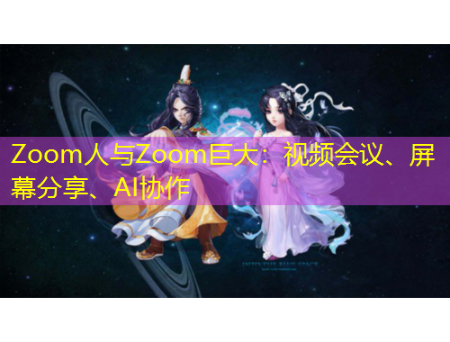 Zoom人與Zoom巨大：視頻會議、屏幕分享、AI協(xié)作