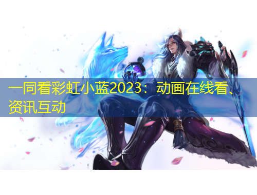 一同看彩虹小藍(lán)2023：動(dòng)畫(huà)在線(xiàn)看、資訊互動(dòng)