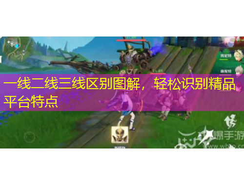 一線二線三線區(qū)別圖解，輕松識別精品平臺特點