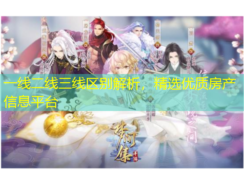 一線二線三線區(qū)別解析，精選優(yōu)質(zhì)房產(chǎn)信息平臺(tái)