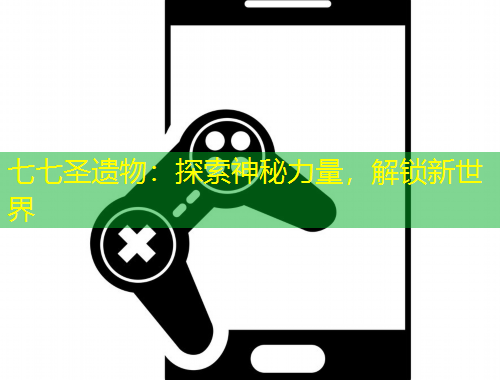 七七圣遺物：探索神秘力量，解鎖新世界