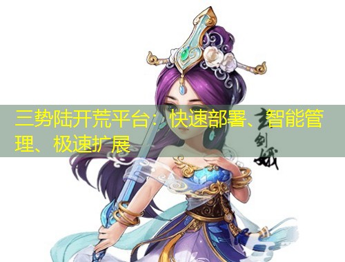 三勢(shì)陸開荒平臺(tái)：快速部署、智能管理、極速擴(kuò)展