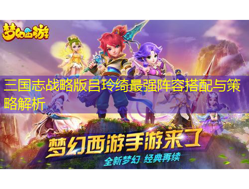 三國志戰(zhàn)略版呂玲綺最強(qiáng)陣容搭配與策略解析