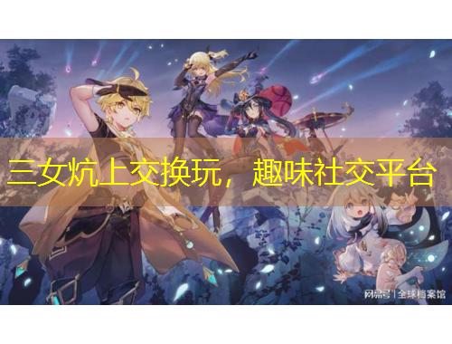 三女炕上交換玩，趣味社交平臺(tái)