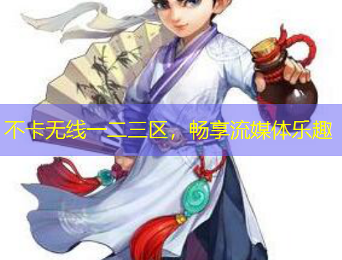 不卡無線一二三區(qū)，暢享流媒體樂趣