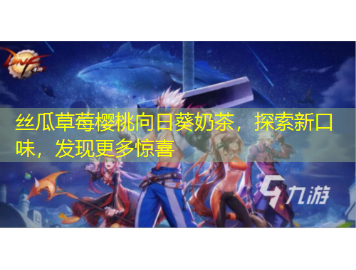 絲瓜草莓櫻桃向日葵奶茶，探索新口味，發(fā)現(xiàn)更多驚喜