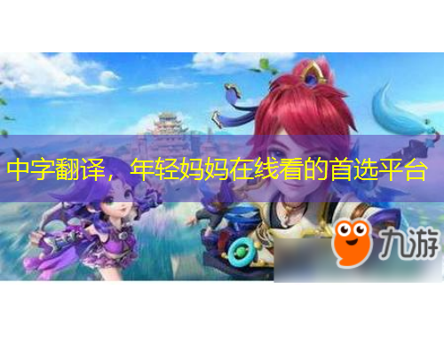 中字翻譯，年輕媽媽在線看的首選平臺