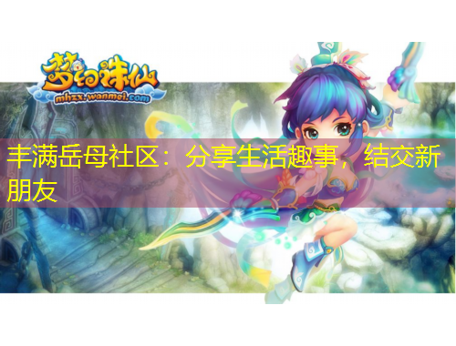 豐滿岳母社區(qū)：分享生活趣事，結交新朋友