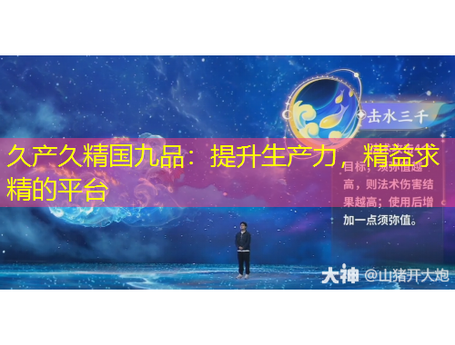 久產(chǎn)久精國(guó)九品：提升生產(chǎn)力，精益求精的平臺(tái)