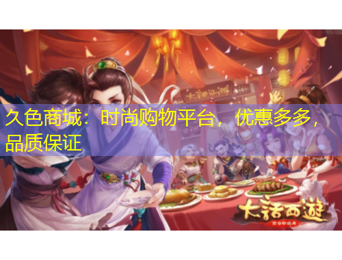 久色商城：時(shí)尚購物平臺，優(yōu)惠多多，品質(zhì)保證