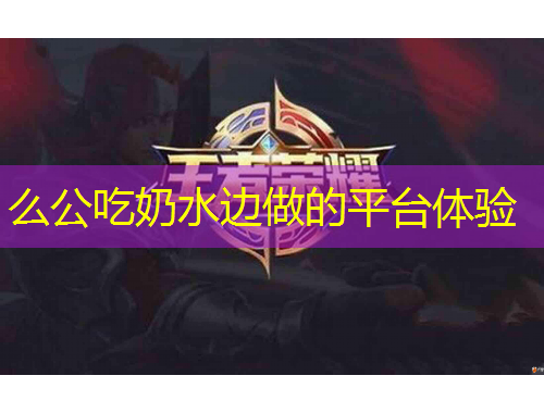 么公吃奶水邊做的平臺體驗(yàn)