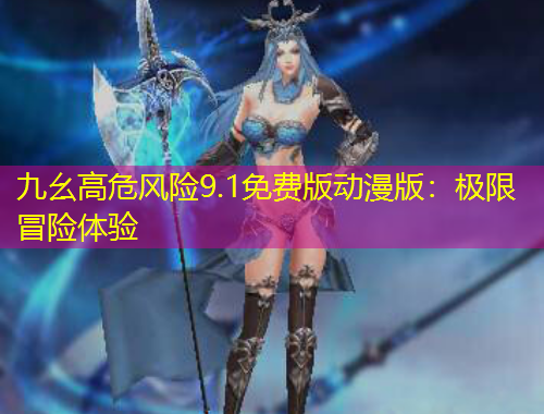九幺高危風(fēng)險(xiǎn)9.1免費(fèi)版動(dòng)漫版：極限冒險(xiǎn)體驗(yàn)