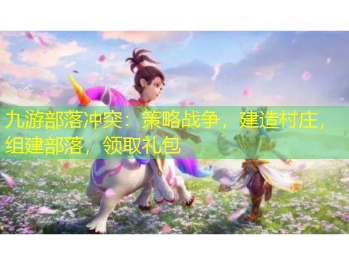 九游部落沖突：策略戰(zhàn)爭，建造村莊，組建部落，領(lǐng)取禮包