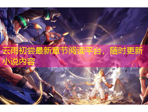 云雨初嘗最新章節(jié)閱讀平臺，隨時更新小說內(nèi)容