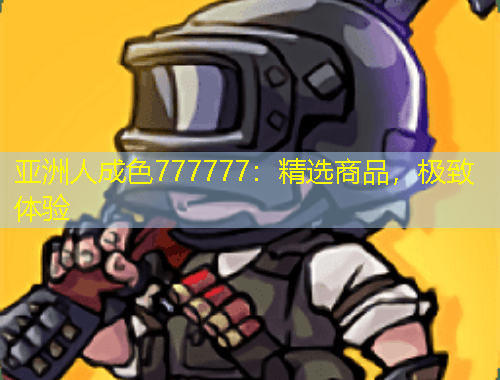 亞洲人成色777777：精選商品，極致體驗(yàn)
