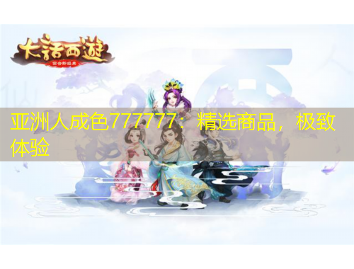亞洲人成色777777：精選商品，極致體驗(yàn)