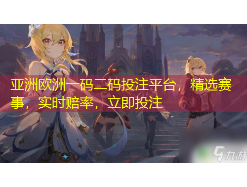 亞洲歐洲一碼二碼投注平臺(tái)，精選賽事，實(shí)時(shí)賠率，立即投注