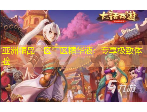 亞洲精品一區(qū)二區(qū)精華液：專享極致體驗(yàn)