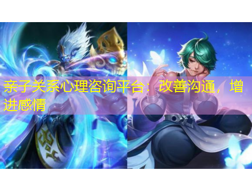 親子關(guān)系心理咨詢平臺：改善溝通，增進感情