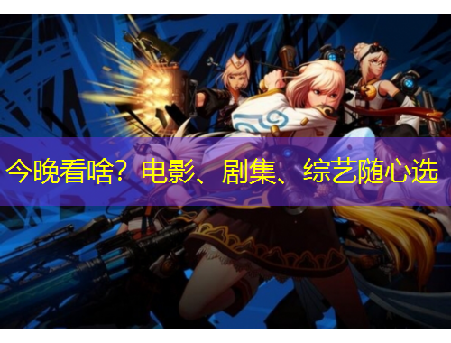 今晚看啥？電影、劇集、綜藝隨心選