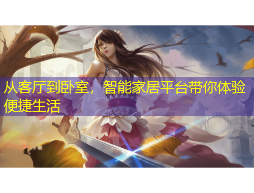 從客廳到臥室，智能家居平臺(tái)帶你體驗(yàn)便捷生活