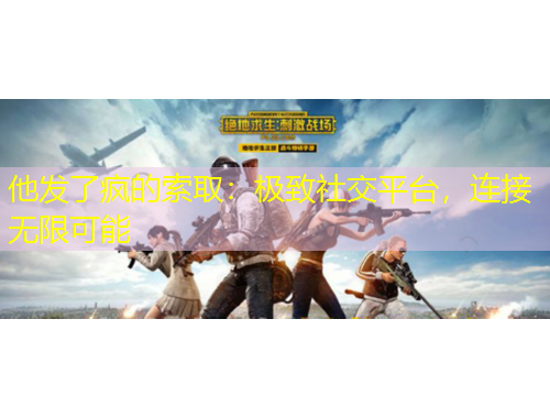 他發(fā)了瘋的索?。簶O致社交平臺，連接無限可能