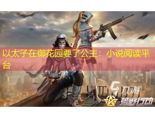 以太子在御花園要了公主：小說閱讀平臺