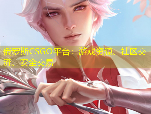 俄羅斯CSGO平臺：游戲資源、社區(qū)交流、安全交易