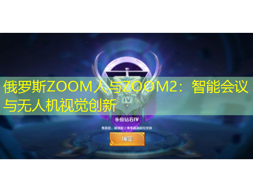 俄羅斯ZOOM人與ZOOM2：智能會議與無人機視覺創(chuàng)新
