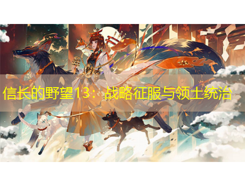 信長(zhǎng)的野望13：戰(zhàn)略征服與領(lǐng)土統(tǒng)治