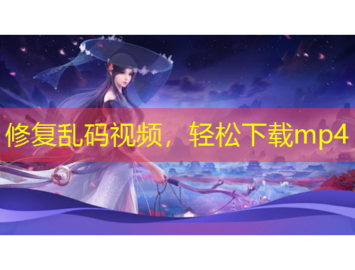 修復亂碼視頻，輕松下載mp4