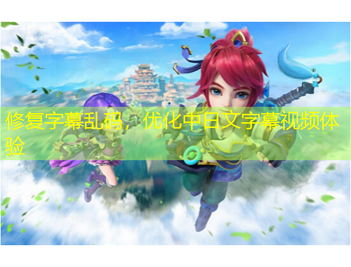 修復(fù)字幕亂碼，優(yōu)化中日文字幕視頻體驗(yàn)