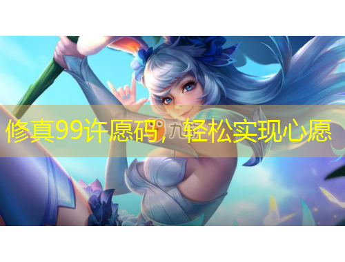 修真99許愿碼，輕松實(shí)現(xiàn)心愿