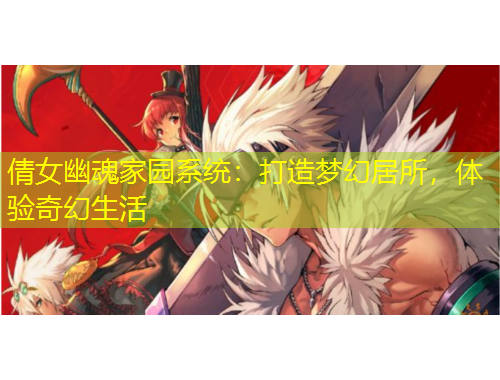 倩女幽魂家園系統(tǒng)：打造夢幻居所，體驗奇幻生活