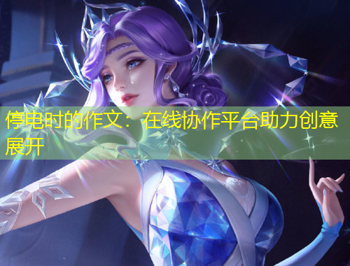 停電時(shí)的作文：在線協(xié)作平臺(tái)助力創(chuàng)意展開