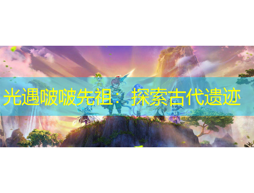 光遇啵啵先祖：探索古代遺跡
