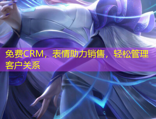 免費(fèi)CRM，表情助力銷售，輕松管理客戶關(guān)系