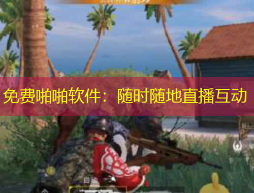 免費啪啪軟件：隨時隨地直播互動