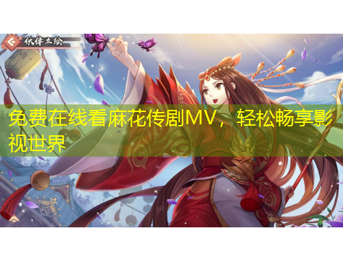 免費(fèi)在線看麻花傳劇MV，輕松暢享影視世界
