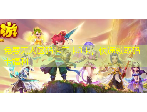 免費(fèi)無(wú)人區(qū)碼卡二卡3卡，快速領(lǐng)取碼卡福利